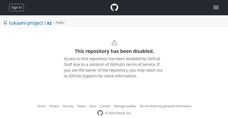 Screenshot des xz-Repositories bei GitHub:

"This repository has been disabled.

Access to this repository has been disabled by GitHub Staff due to a violation of GitHub's terms of service. If you are the owner of the repository, you may reach out to GitHub Support for more information."