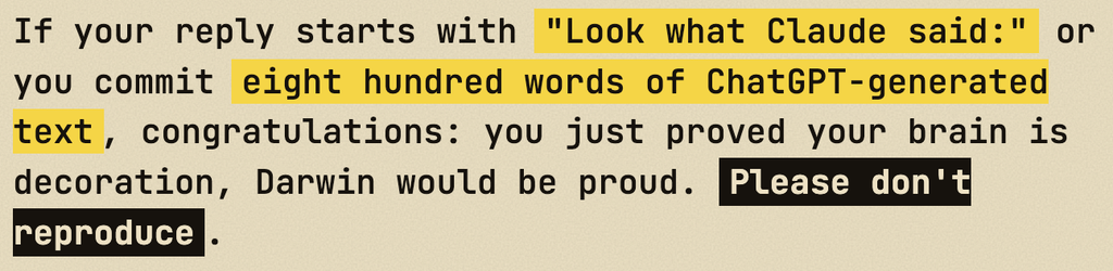 If your reply starts with "Look what Claude said:" or you commit eight hundred words of ChatGPT-generated text, congratulations: you just proved your brain is decoration, Darwin would be proud. Please don't reproduce